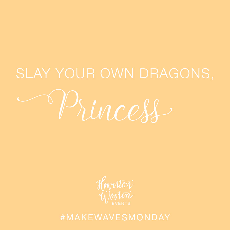 Monday Morning Thoughts. Slay Your Own Dragons Princes. Howerton+Wooten Events.