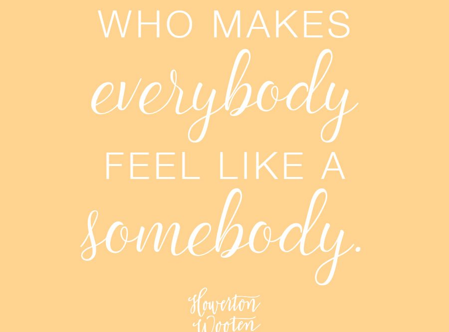 Be A Somebody Who Makes Everybody Feel Like A Somebody - Howerton ...