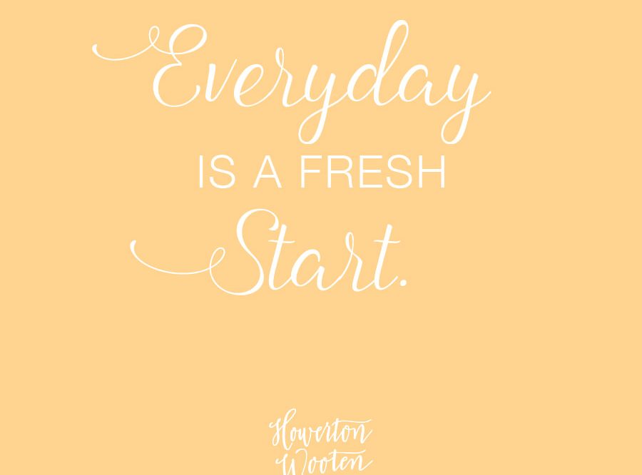 Monday Morning Thoughts. Every Day Is A Fresh Start. - Howerton+Wooten ...