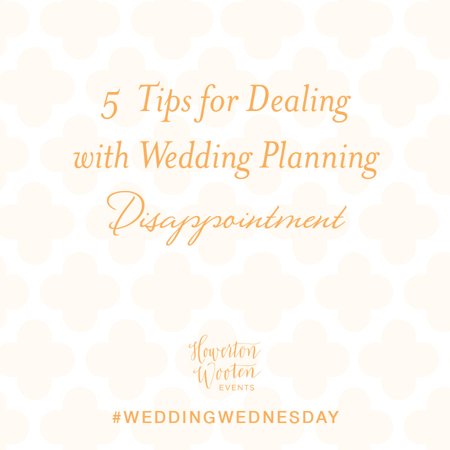 5 Tips for Dealing with Wedding Planning Disappointment. Howerton+Wooten Events.